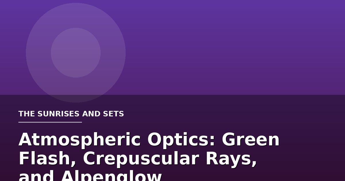 Atmospheric Optics: Green Flash, Crepuscular Rays, and Alpenglow