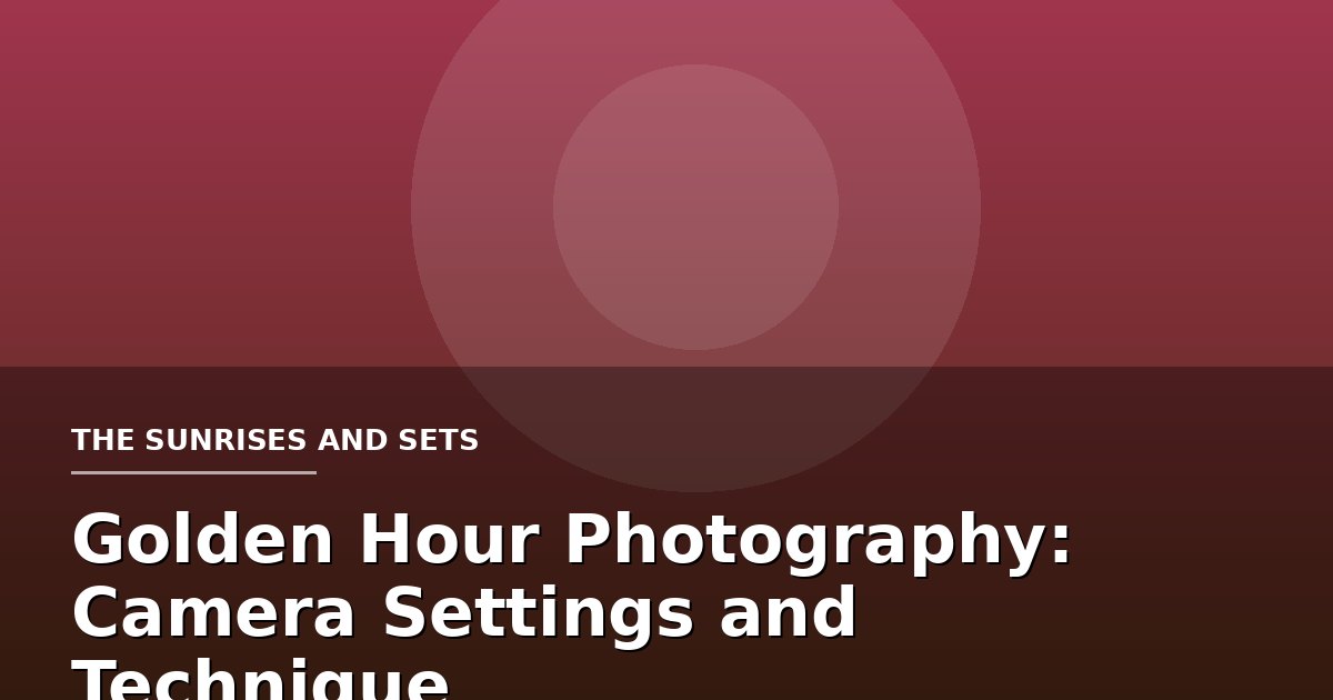 Golden Hour Photography: Camera Settings and Technique