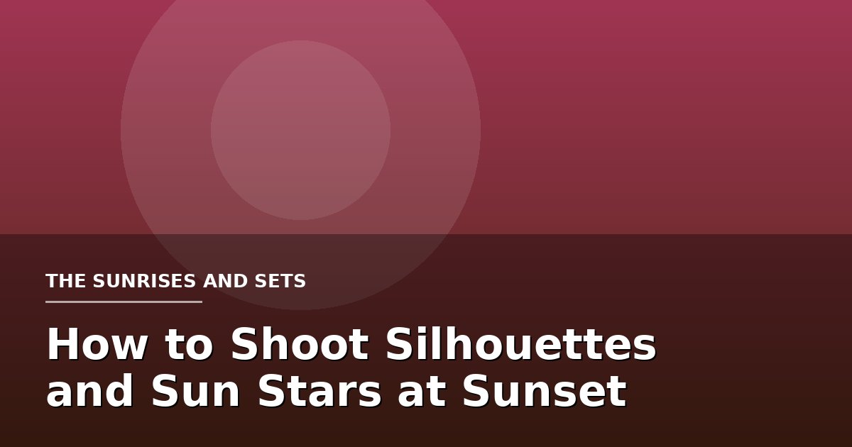 How to Shoot Silhouettes and Sun Stars at Sunset