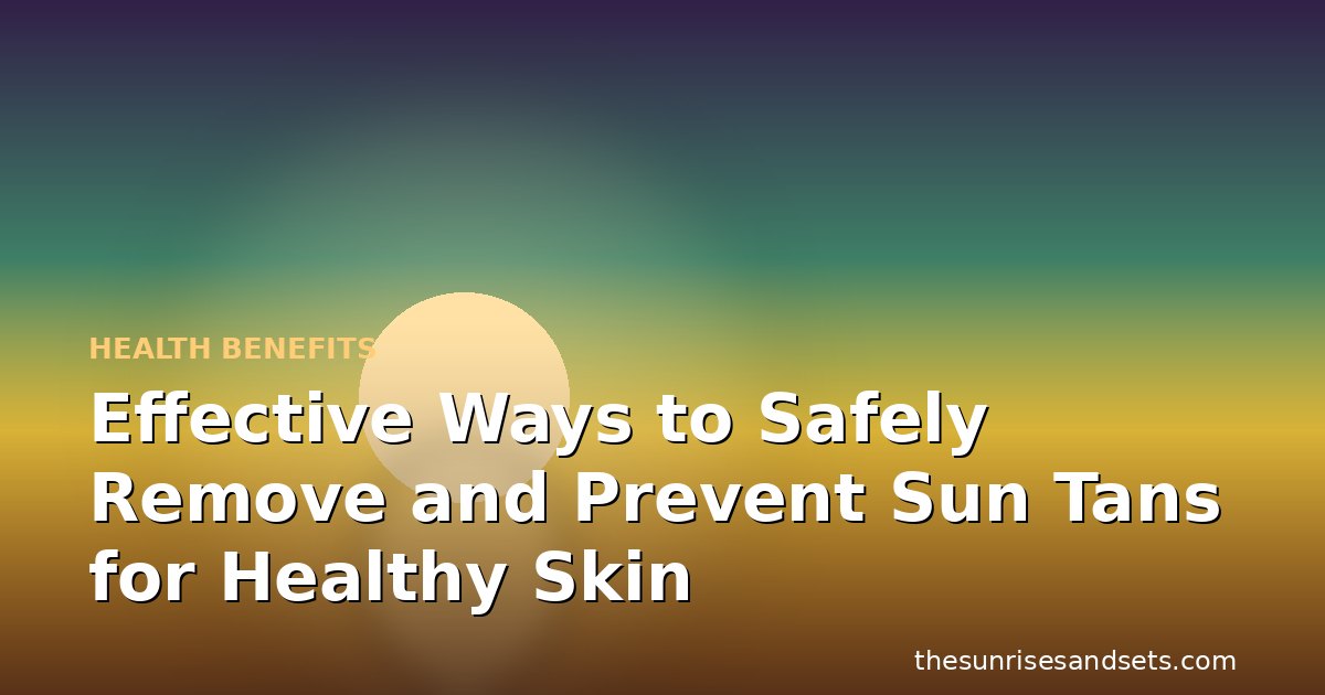 Effective Ways to Safely Remove and Prevent Sun Tans for Healthy Skin