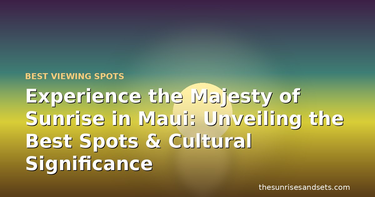 Experience the Majesty of Sunrise in Maui: Unveiling the Best Spots & Cultural Significance