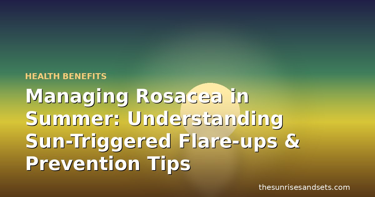 Managing Rosacea in Summer: Understanding Sun-Triggered Flare-ups & Prevention Tips