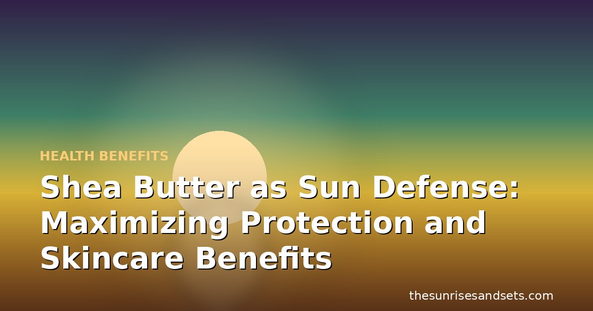 Shea Butter as Sun Defense: Maximizing Protection and Skincare Benefits