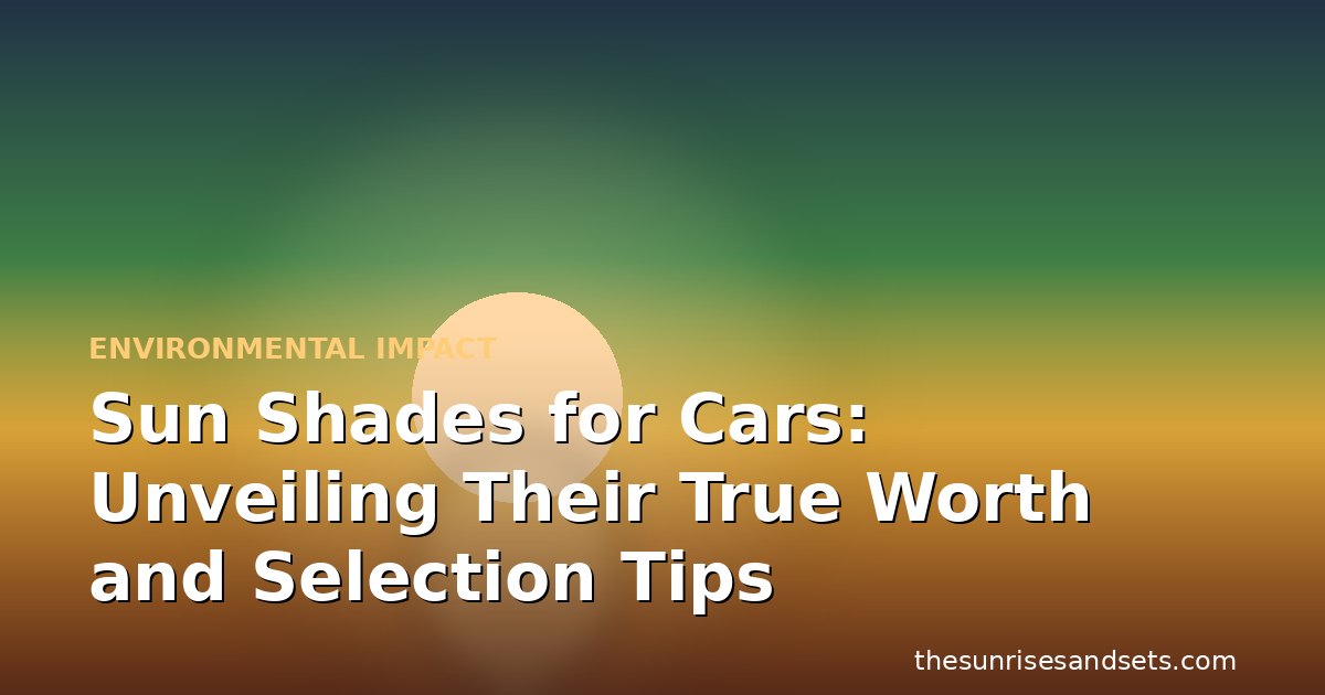 Sun Shades for Cars: Unveiling Their True Worth and Selection Tips