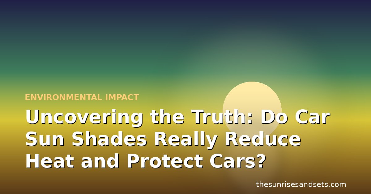 Uncovering the Truth: Do Car Sun Shades Really Reduce Heat and Protect Cars?