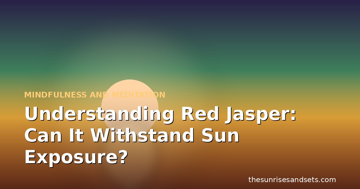 Understanding Red Jasper: Can It Withstand Sun Exposure?
