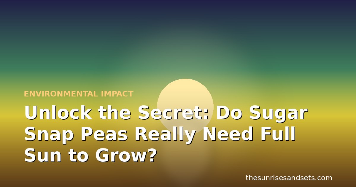 Unlock the Secret: Do Sugar Snap Peas Really Need Full Sun to Grow?