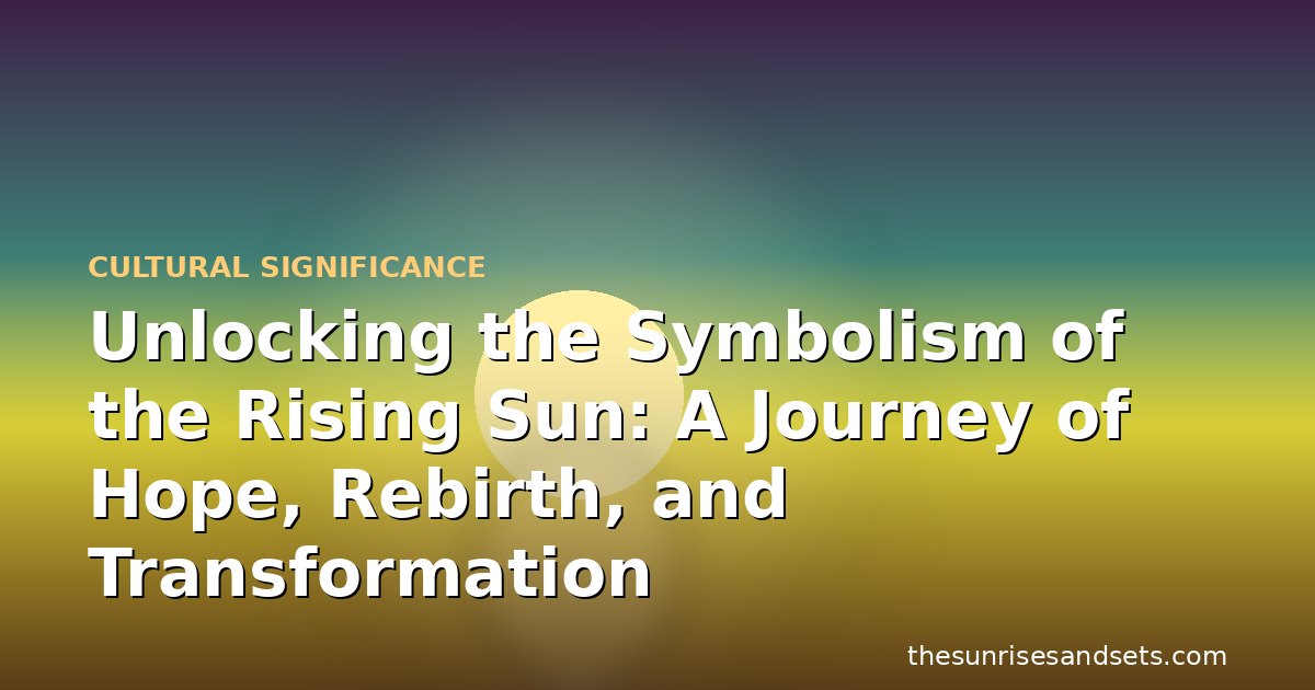 Unlocking the Symbolism of the Rising Sun: A Journey of Hope, Rebirth, and Transformation