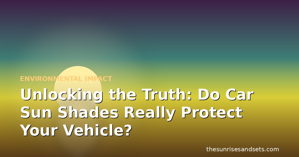 Unlocking the Truth: Do Car Sun Shades Really Protect Your Vehicle?